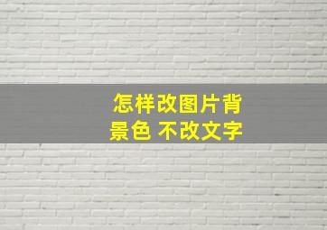 怎样改图片背景色 不改文字